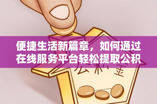 铁岭便捷生活新篇章，如何通过在线服务平台轻松提取公积金