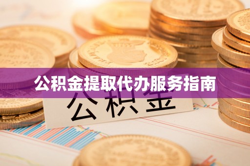 铁岭公积金提取代办服务指南