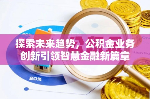 铁岭探索未来趋势，公积金业务创新引领智慧金融新篇章