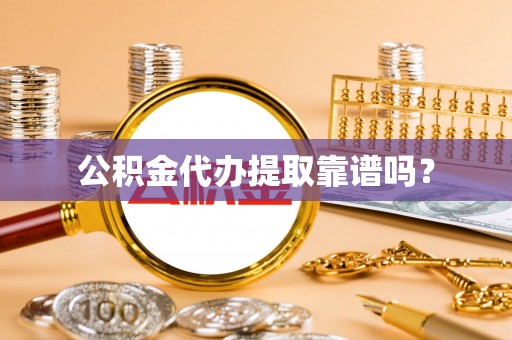 铁岭公积金代办提取靠谱吗？