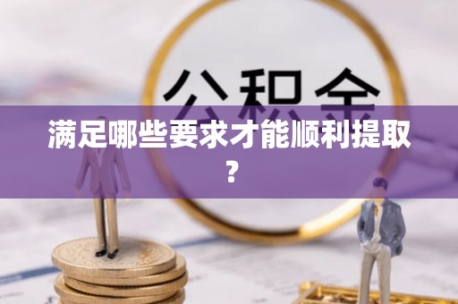 铁岭满足哪些要求才能顺利提取？