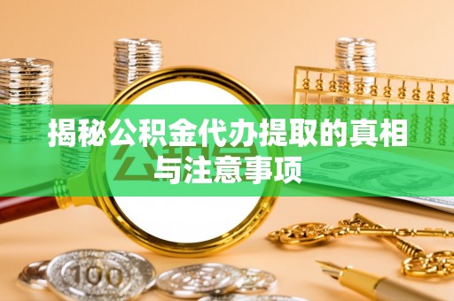 铁岭揭秘公积金代办提取的真相与注意事项