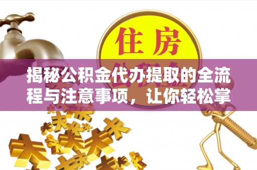 铁岭揭秘公积金代办提取的全流程与注意事项，让你轻松掌握财富管理新技能