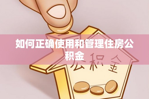 铁岭如何正确使用和管理住房公积金