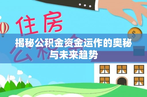 铁岭揭秘公积金资金运作的奥秘与未来趋势