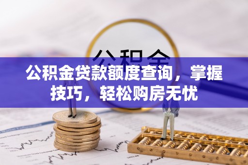 铁岭公积金贷款额度查询，掌握技巧，轻松购房无忧
