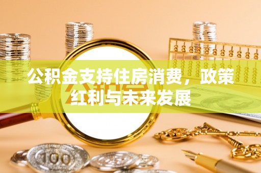 铁岭公积金支持住房消费，政策红利与未来发展