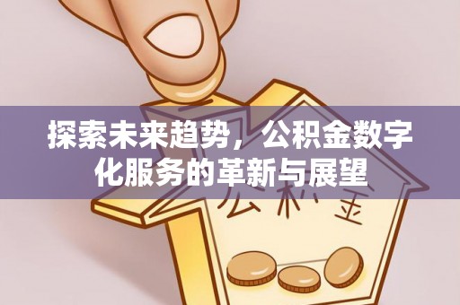 铁岭探索未来趋势，公积金数字化服务的革新与展望