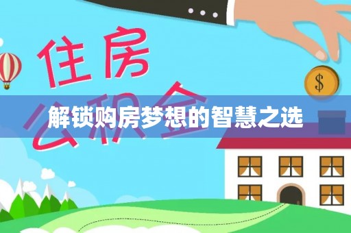 铁岭解锁购房梦想的智慧之选