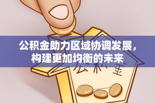 铁岭公积金助力区域协调发展，构建更加均衡的未来