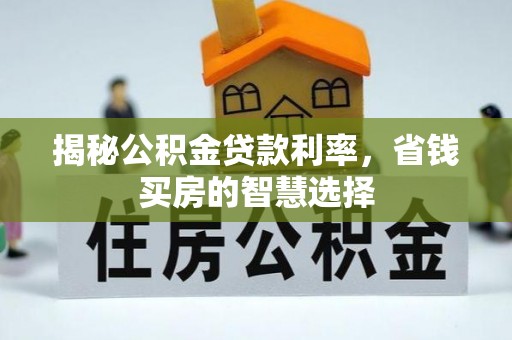 铁岭揭秘公积金贷款利率，省钱买房的智慧选择