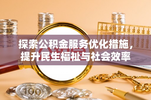 铁岭探索公积金服务优化措施，提升民生福祉与社会效率