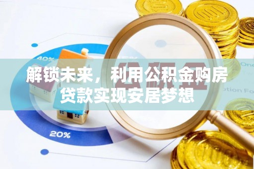 铁岭解锁未来，利用公积金购房贷款实现安居梦想