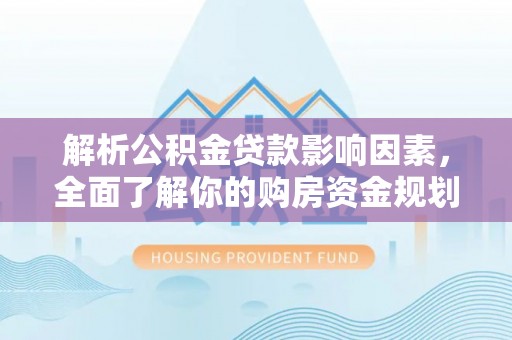 铁岭解析公积金贷款影响因素，全面了解你的购房资金规划