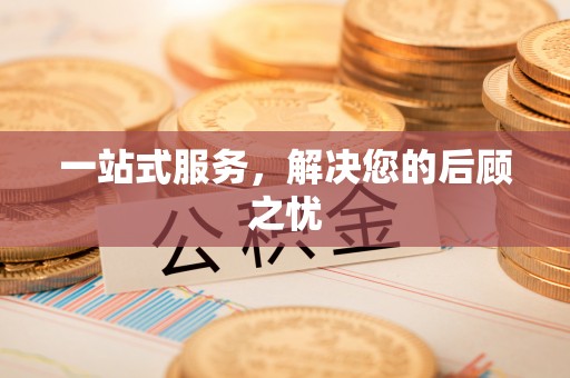 铁岭一站式服务，解决您的后顾之忧