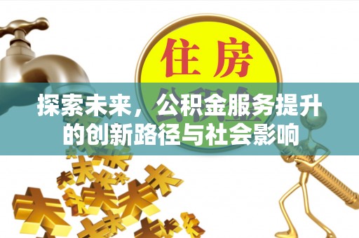 铁岭探索未来，公积金服务提升的创新路径与社会影响
