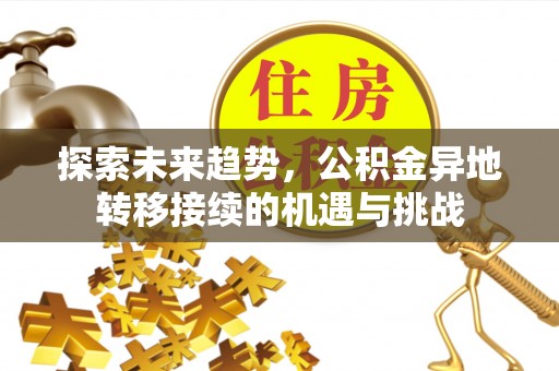 铁岭探索未来趋势，公积金异地转移接续的机遇与挑战