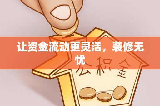 铁岭让资金流动更灵活，装修无忧