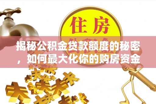 铁岭揭秘公积金贷款额度的秘密，如何最大化你的购房资金