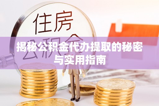 铁岭揭秘公积金代办提取的秘密与实用指南
