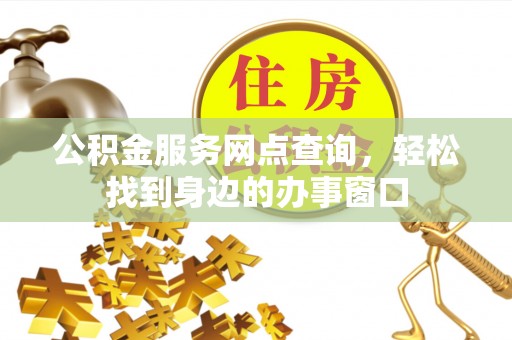 铁岭公积金服务网点查询，轻松找到身边的办事窗口