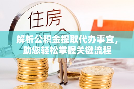 铁岭解析公积金提取代办事宜，助您轻松掌握关键流程