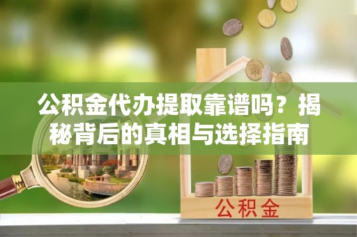 铁岭公积金代办提取靠谱吗？揭秘背后的真相与选择指南