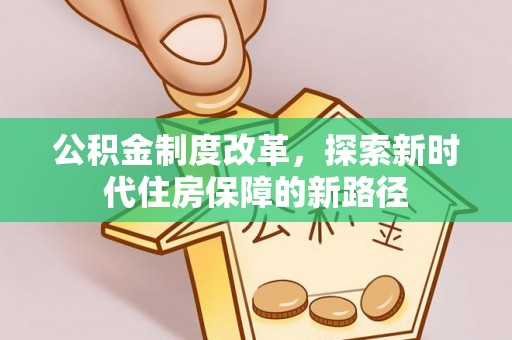 铁岭公积金制度改革，探索新时代住房保障的新路径