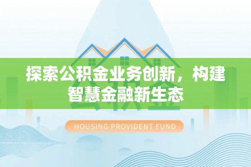 铁岭探索公积金业务创新，构建智慧金融新生态
